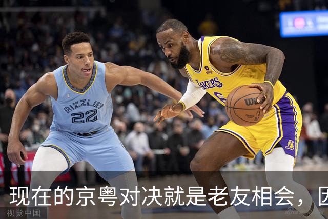 现在的京粤对决就是老友相会，因为赵睿周琦两支球队关系变好了
